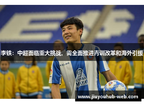李铁：中超面临重大挑战，需全面推进青训改革和海外引援