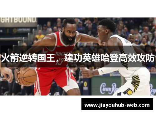 火箭逆转国王，建功英雄哈登高效攻防