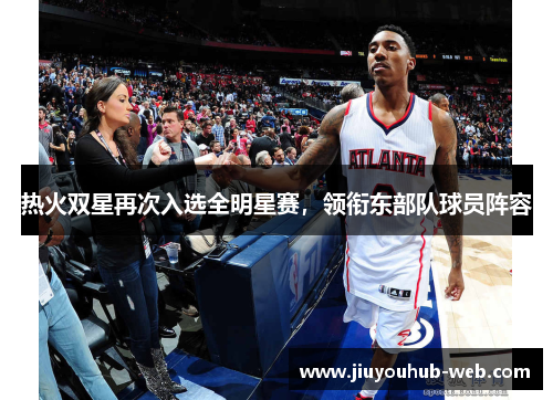 热火双星再次入选全明星赛，领衔东部队球员阵容