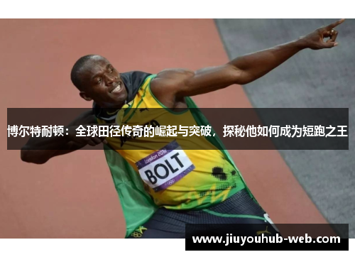 博尔特耐顿：全球田径传奇的崛起与突破，探秘他如何成为短跑之王
