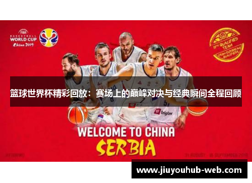 篮球世界杯精彩回放：赛场上的巅峰对决与经典瞬间全程回顾