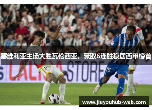 塞维利亚主场大胜瓦伦西亚，豪取6连胜稳居西甲榜首