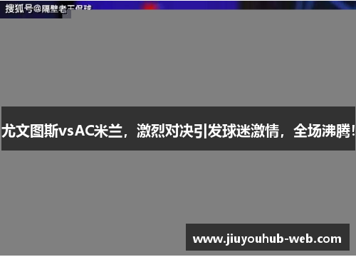 尤文图斯vsAC米兰，激烈对决引发球迷激情，全场沸腾！