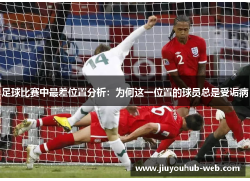 足球比赛中最差位置分析：为何这一位置的球员总是受诟病
