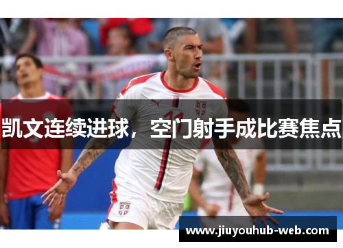 凯文连续进球，空门射手成比赛焦点