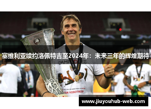 塞维利亚续约洛佩特吉至2024年：未来三年的辉煌期待