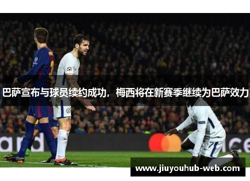 巴萨宣布与球员续约成功，梅西将在新赛季继续为巴萨效力