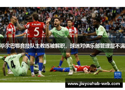 毕尔巴鄂竞技队主教练被解职，球迷对俱乐部管理层不满