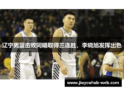 辽宁男篮击败同曦取得三连胜，李晓旭发挥出色