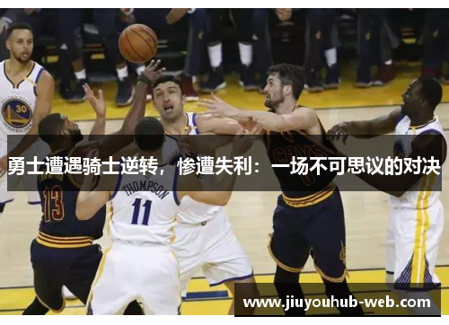 勇士遭遇骑士逆转，惨遭失利：一场不可思议的对决