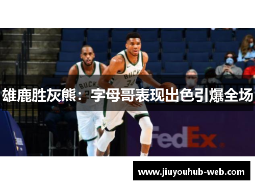 雄鹿胜灰熊：字母哥表现出色引爆全场