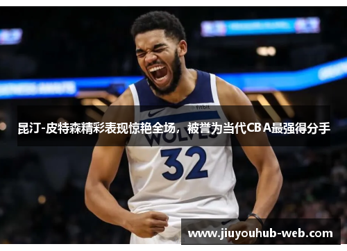 昆汀-皮特森精彩表现惊艳全场，被誉为当代CBA最强得分手