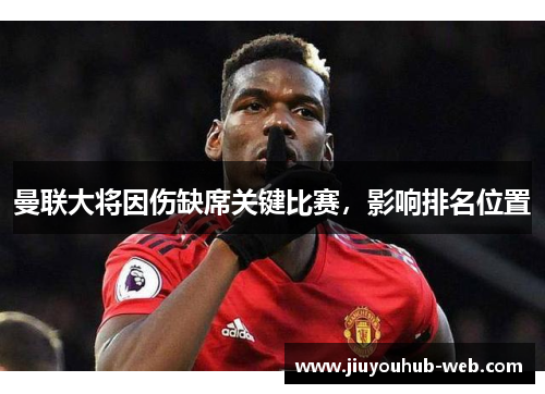 曼联大将因伤缺席关键比赛，影响排名位置