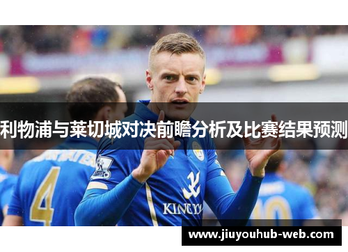 利物浦与莱切城对决前瞻分析及比赛结果预测