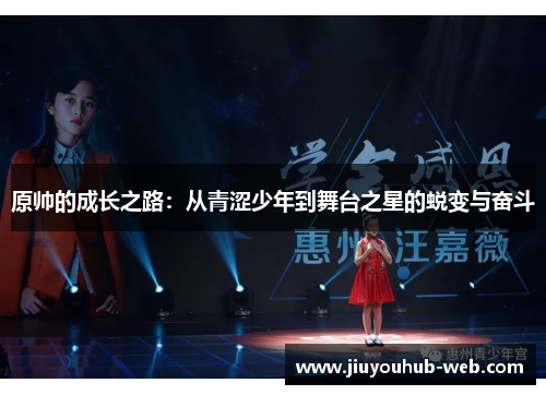 原帅的成长之路：从青涩少年到舞台之星的蜕变与奋斗