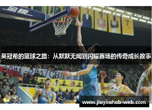 吴冠希的篮球之路：从默默无闻到闪耀赛场的传奇成长故事
