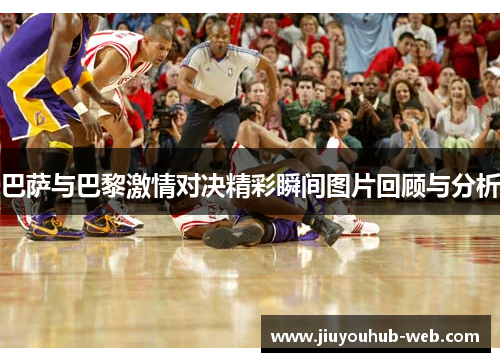 巴萨与巴黎激情对决精彩瞬间图片回顾与分析