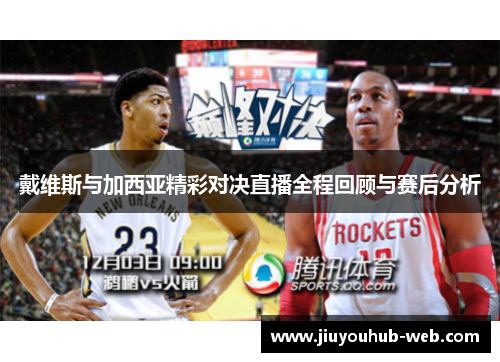 戴维斯与加西亚精彩对决直播全程回顾与赛后分析