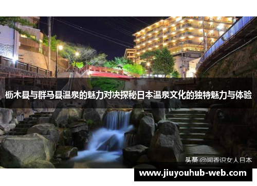 枥木县与群马县温泉的魅力对决探秘日本温泉文化的独特魅力与体验