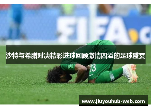 沙特与希腊对决精彩进球回顾激情四溢的足球盛宴