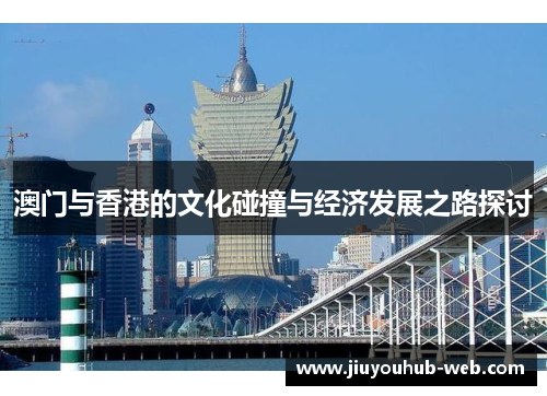 澳门与香港的文化碰撞与经济发展之路探讨