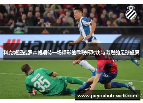科克城迎战罗森博期待一场精彩的欧联杯对决与激烈的足球盛宴