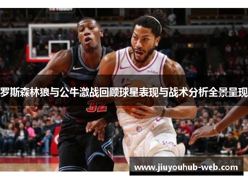 罗斯森林狼与公牛激战回顾球星表现与战术分析全景呈现