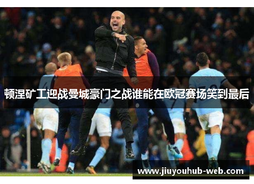 顿涅矿工迎战曼城豪门之战谁能在欧冠赛场笑到最后
