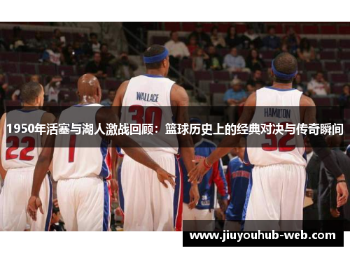 1950年活塞与湖人激战回顾：篮球历史上的经典对决与传奇瞬间